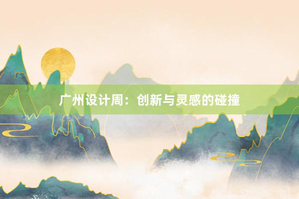 广州设计周：创新与灵感的碰撞