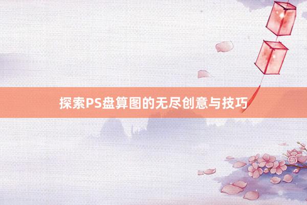 探索PS盘算图的无尽创意与技巧